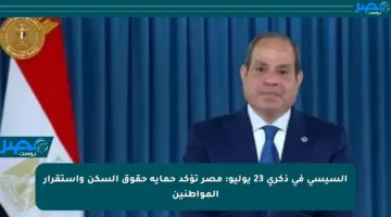 السيسي في ذكرى 23 يوليو: مصر تؤكد حماية حقوق السكن واستقرار المواطنين